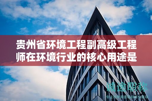 貴州省環(huán)境工程副高級工程師在環(huán)境行業(yè)的核心用途是什么？