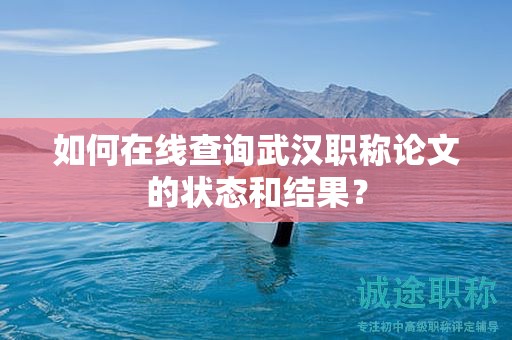 如何在線查詢武漢職稱論文的狀態(tài)和結(jié)果？