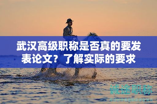 武漢高級(jí)職稱(chēng)是否真的要發(fā)表論文？了解實(shí)際的要求