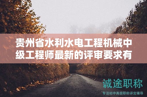 貴州省水利水電工程機械中級工程師最新的評審要求有哪些變化？