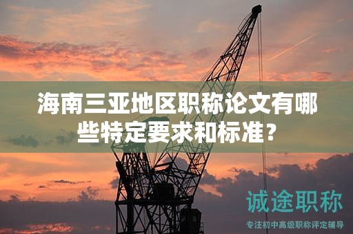 海南三亞地區(qū)職稱論文有哪些特定要求和標(biāo)準(zhǔn)？