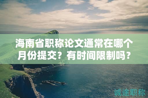 海南省職稱(chēng)論文通常在哪個(gè)月份提交？有時(shí)間限制嗎？