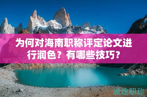 為何對(duì)海南職稱評(píng)定論文進(jìn)行潤(rùn)色？有哪些技巧？