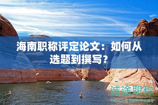 海南職稱評(píng)定論文：如何從選題到撰寫？