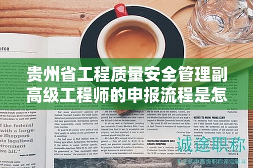 貴州省工程質(zhì)量安全管理副高級工程師的申報流程是怎樣的？