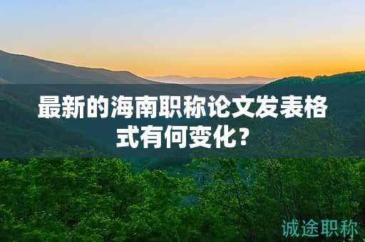 最新的海南職稱論文發(fā)表格式有何變化？
