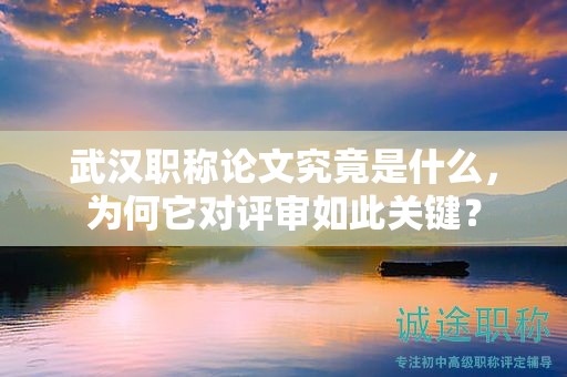 武漢職稱論文究竟是什么，為何它對評審如此關鍵？
