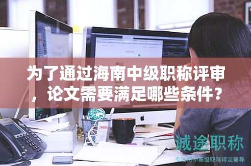 為了通過(guò)海南中級(jí)職稱評(píng)審，論文需要滿足哪些條件？