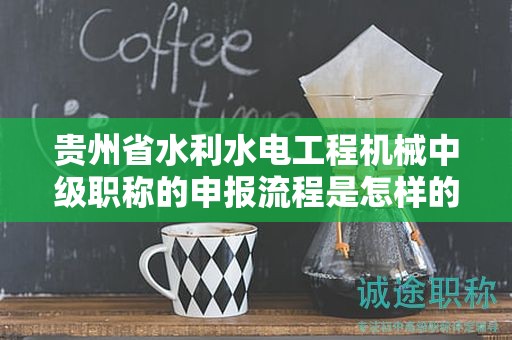 貴州省水利水電工程機(jī)械中級(jí)職稱的申報(bào)流程是怎樣的？