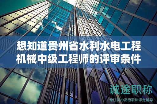 想知道貴州省水利水電工程機(jī)械中級工程師的評審條件嗎？