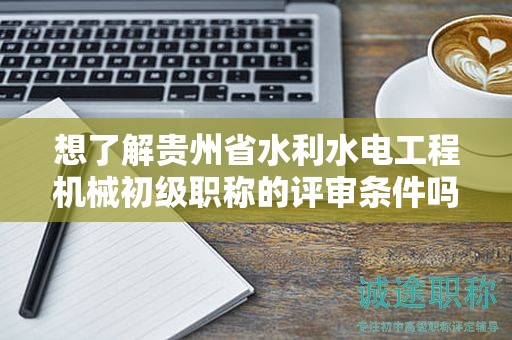 想了解貴州省水利水電工程機(jī)械初級(jí)職稱的評(píng)審條件嗎？
