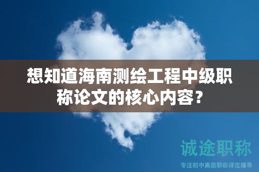 想知道海南測繪工程中級職稱論文的核心內(nèi)容？
