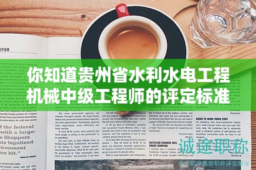 你知道貴州省水利水電工程機械中級工程師的評定標準有哪些嗎？