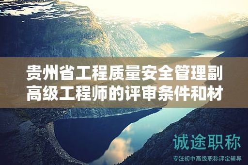 貴州省工程質(zhì)量安全管理副高級工程師的評審條件和材料：關(guān)鍵準(zhǔn)備事項