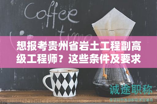 想報考貴州省巖土工程副高級工程師？這些條件及要求你滿足了嗎？