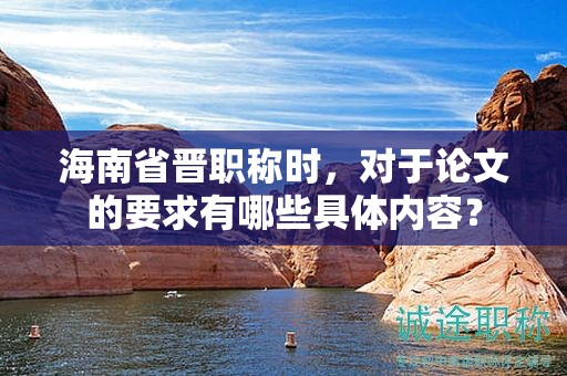 海南省晉職稱時，對于論文的要求有哪些具體內容？