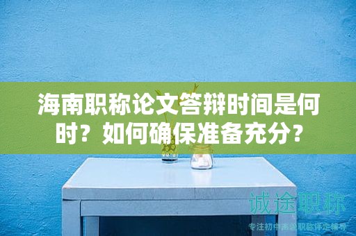 海南職稱論文答辯時(shí)間是何時(shí)？如何確保準(zhǔn)備充分？