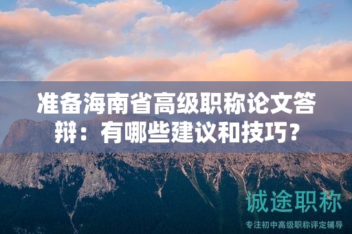 準(zhǔn)備海南省高級職稱論文答辯：有哪些建議和技巧？