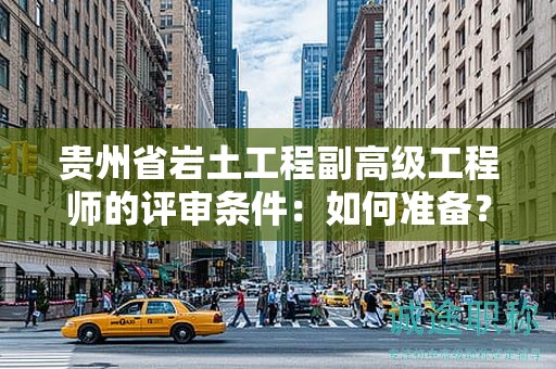貴州省巖土工程副高級工程師的評審條件：如何準備？