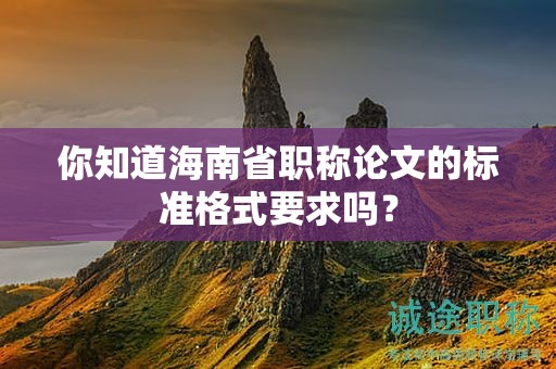 你知道海南省職稱論文的標(biāo)準(zhǔn)格式要求嗎？