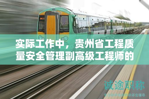 實際工作中，貴州省工程質(zhì)量安全管理副高級工程師的主要用途是什么？
