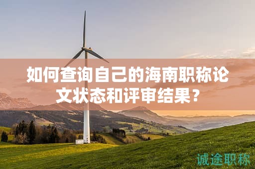 如何查詢自己的海南職稱論文狀態(tài)和評審結(jié)果？