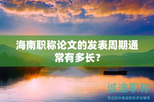 海南職稱論文的發(fā)表周期通常有多長(zhǎng)？