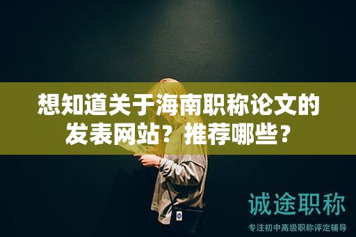 想知道關(guān)于海南職稱論文的發(fā)表網(wǎng)站？推薦哪些？