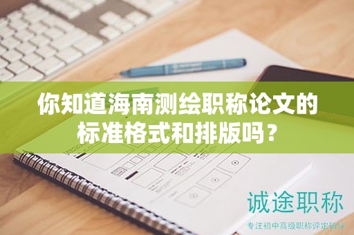 你知道海南測(cè)繪職稱(chēng)論文的標(biāo)準(zhǔn)格式和排版嗎？