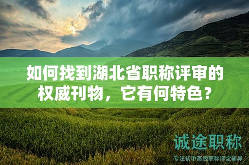如何找到湖北省職稱評(píng)審的權(quán)威刊物，它有何特色？