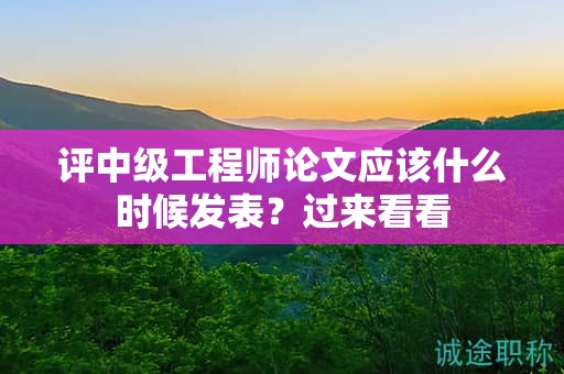 評中級工程師論文應(yīng)該什么時候發(fā)表？過來看看