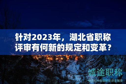 針對2023年，湖北省職稱評審有何新的規(guī)定和變革？
