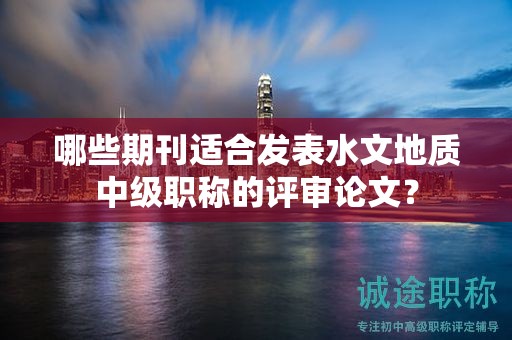 哪些期刊適合發(fā)表水文地質(zhì)中級職稱的評審論文？