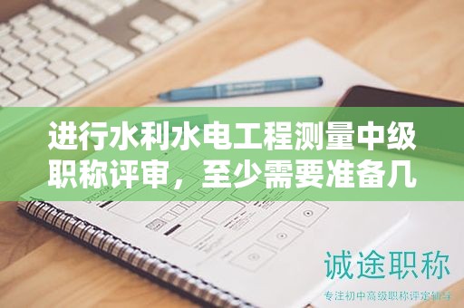 進(jìn)行水利水電工程測量中級職稱評審，至少需要準(zhǔn)備幾篇論文？