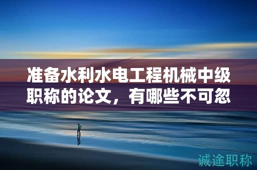 準(zhǔn)備水利水電工程機(jī)械中級職稱的論文，有哪些不可忽視的要求？