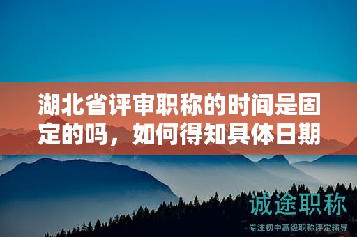 湖北省評審職稱的時(shí)間是固定的嗎，如何得知具體日期？