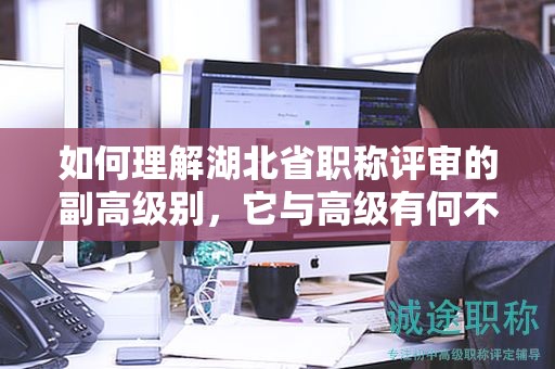 如何理解湖北省職稱評審的副高級別，它與高級有何不同？