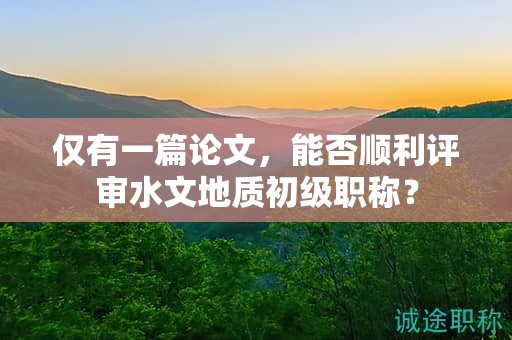 僅有一篇論文，能否順利評審水文地質(zhì)初級職稱？
