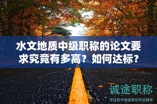 水文地質(zhì)中級(jí)職稱的論文要求究竟有多高？如何達(dá)標(biāo)？
