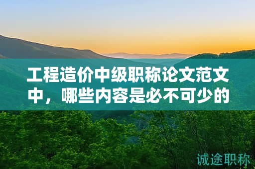 工程造價(jià)中級(jí)職稱論文范文中，哪些內(nèi)容是必不可少的？
