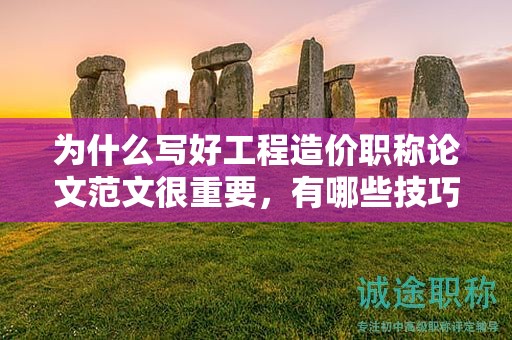 為什么寫好工程造價(jià)職稱論文范文很重要，有哪些技巧？