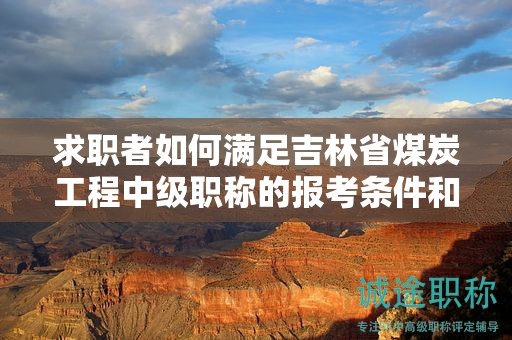 求職者如何滿足吉林省煤炭工程中級(jí)職稱的報(bào)考條件和要求？