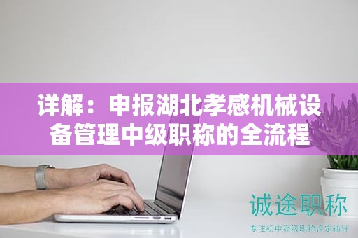 詳解：申報(bào)湖北孝感機(jī)械設(shè)備管理中級(jí)職稱的全流程