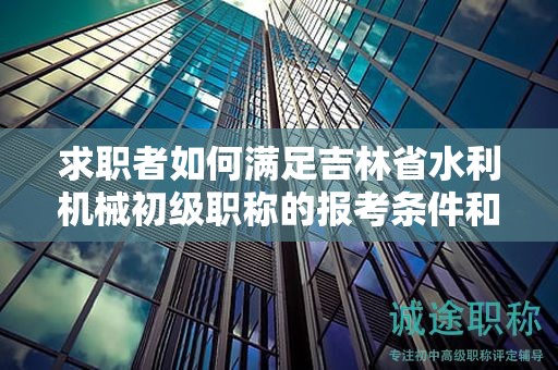 求職者如何滿足吉林省水利機械初級職稱的報考條件和要求？