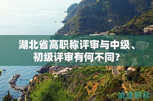 湖北省高職稱評審與中級、初級評審有何不同？