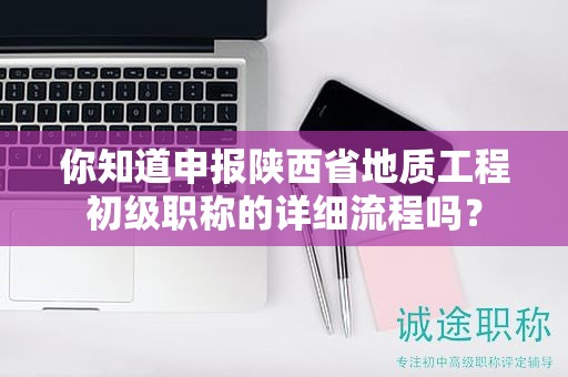 你知道申報(bào)陜西省地質(zhì)工程初級(jí)職稱(chēng)的詳細(xì)流程嗎？