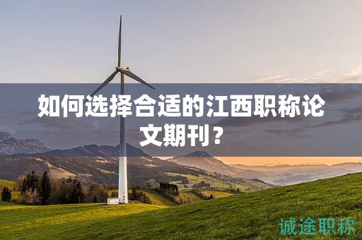如何選擇合適的江西職稱論文期刊？