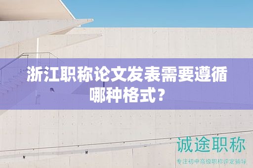 浙江職稱論文發(fā)表需要遵循哪種格式？