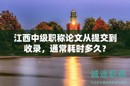 江西中級職稱論文從提交到收錄，通常耗時多久？