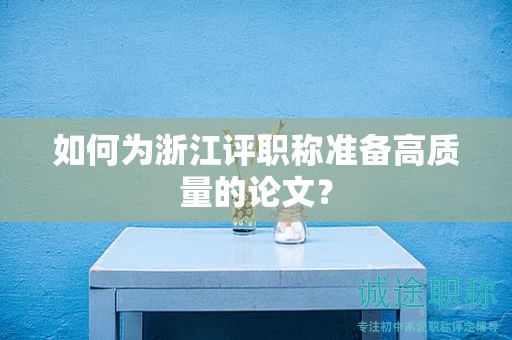 如何為浙江評職稱準備高質(zhì)量的論文？